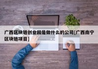 广西区块链创业园是做什么的公司[广西南宁区块链项目]