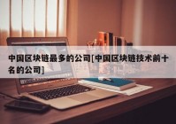 中国区块链最多的公司[中国区块链技术前十名的公司]