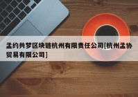 孟约共梦区块链杭州有限责任公司[杭州孟协贸易有限公司]