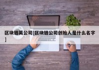 区块链英公司[区块链公司创始人是什么名字]