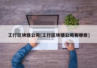 工行区块链公司[工行区块链公司有哪些]