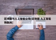 区块链与人工智能公司[区块链 人工智能 物联网]