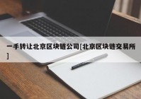 一手转让北京区块链公司[北京区块链交易所]