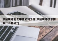 学区块链能去哪些公司工作[学区块链技术需要什么基础?]