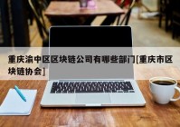 重庆渝中区区块链公司有哪些部门[重庆市区块链协会]