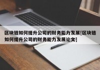 区块链如何提升公司的财务能力发展[区块链如何提升公司的财务能力发展论文]