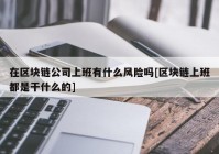 在区块链公司上班有什么风险吗[区块链上班都是干什么的]