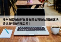 福州市区块链孵化器有限公司地址[福州区块链信息科技有限公司]