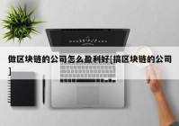 做区块链的公司怎么盈利好[搞区块链的公司]