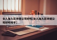 女人加入区块链公司好吗[女人加入区块链公司好吗知乎]