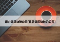 国内做区块链公司[真正做区块链的公司]