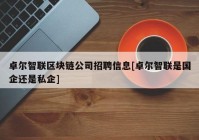 卓尔智联区块链公司招聘信息[卓尔智联是国企还是私企]