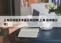 上海区块链艺术品公司招聘[上海 区块链公司]