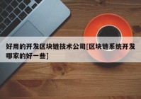 好用的开发区块链技术公司[区块链系统开发哪家的好一些]