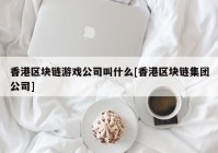 香港区块链游戏公司叫什么[香港区块链集团公司]