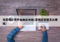 当游戏公司开始做区块链[游戏区块链怎么赚钱]