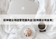 区块链公司经营范围大全[区块链公司业务]