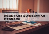 区块链公司人才市场[2020年区块链人才供需与发展报告]