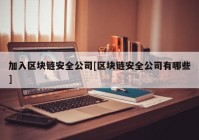 加入区块链安全公司[区块链安全公司有哪些]